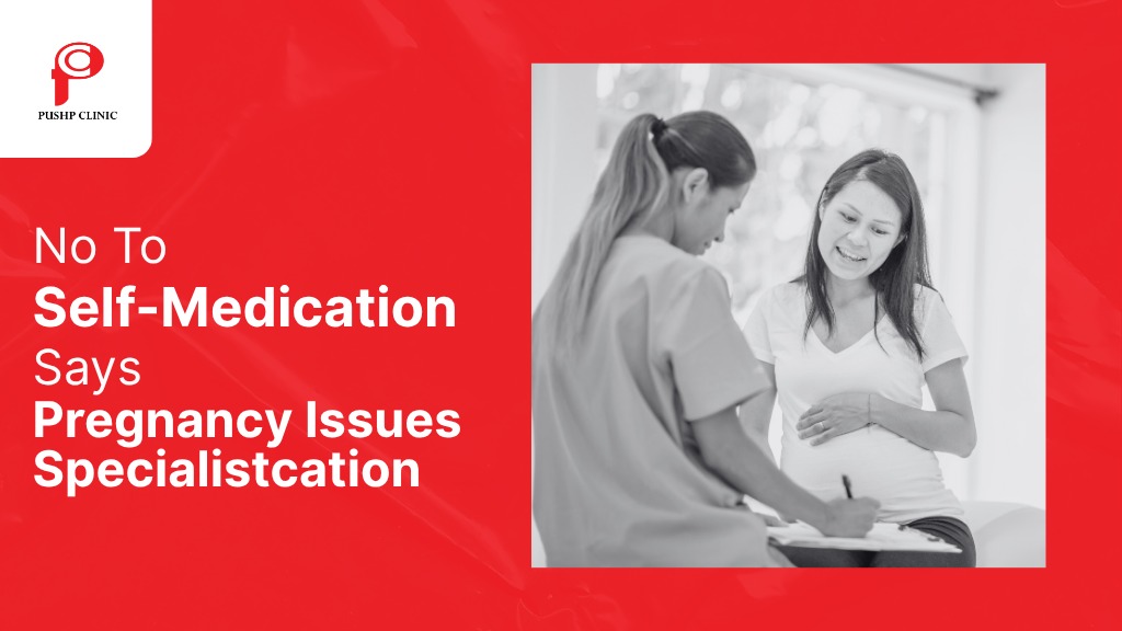 No To Self-Medication Says Pregnancy Issues Specialist